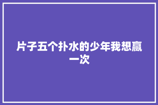 片子五个扑水的少年我想赢一次