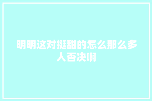 明明这对挺甜的怎么那么多人否决啊 休闲娱乐