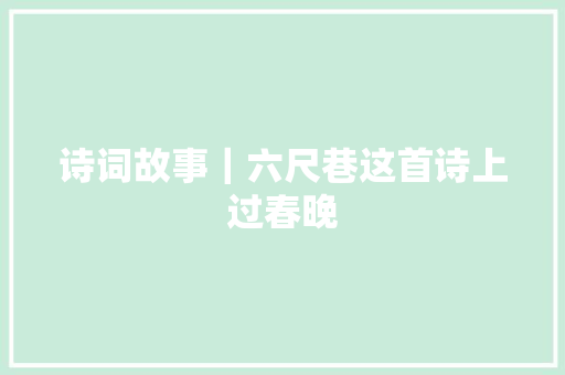 诗词故事｜六尺巷这首诗上过春晚