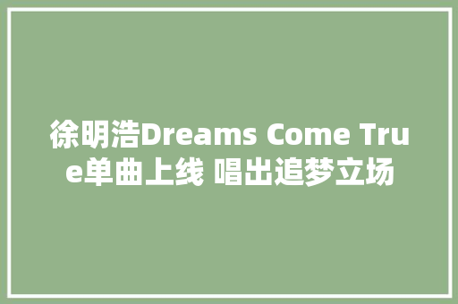 徐明浩Dreams Come True单曲上线 唱出追梦立场