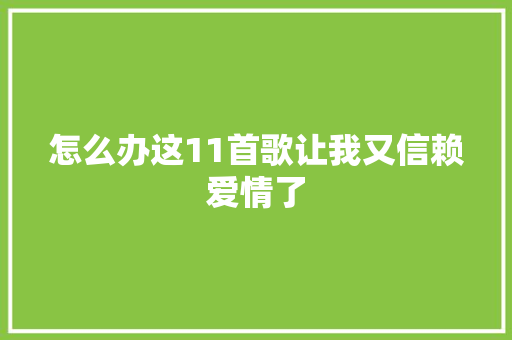 怎么办这11首歌让我又信赖爱情了 休闲娱乐