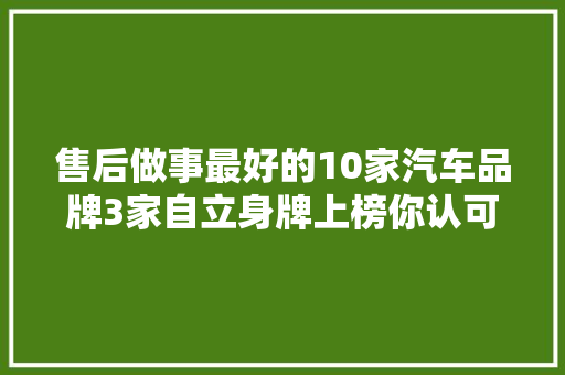 售后做事最好的10家汽车品牌3家自立身牌上榜你认可吗 汽车知识