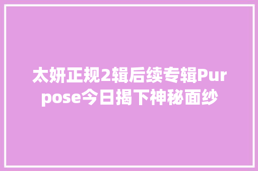太妍正规2辑后续专辑Purpose今日揭下神秘面纱 休闲娱乐