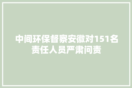 中间环保督察安徽对151名责任人员严肃问责 汽车知识