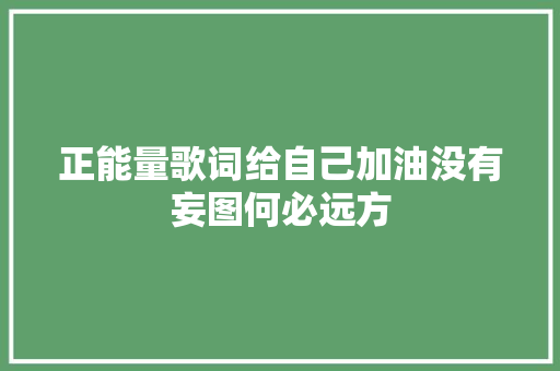 正能量歌词给自己加油没有妄图何必远方 休闲娱乐