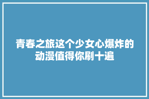 青春之旅这个少女心爆炸的动漫值得你刷十遍 休闲娱乐