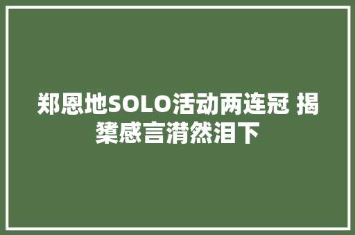 郑恩地SOLO活动两连冠 揭橥感言潸然泪下