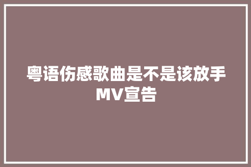 粤语伤感歌曲是不是该放手MV宣告