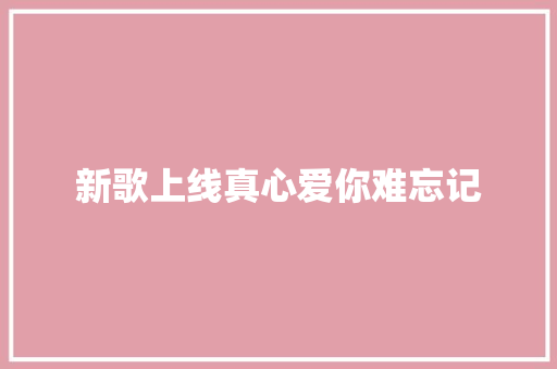 新歌上线真心爱你难忘记  第1张