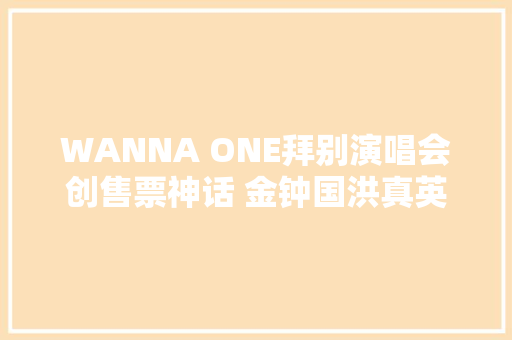WANNA ONE拜别演唱会创售票神话 金钟国洪真英最佳情侣奖众望所归  第1张