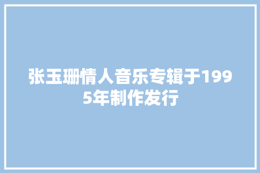 张玉珊情人音乐专辑于1995年制作发行