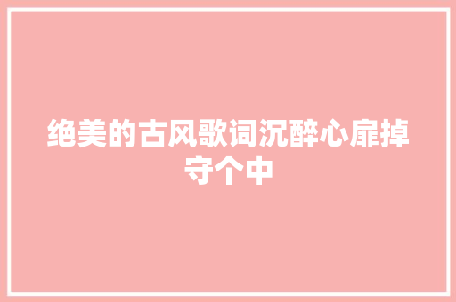 绝美的古风歌词沉醉心扉掉守个中  第1张