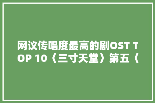 网议传唱度最高的剧OST TOP 10〈三寸天堂〉第五〈无羁〉第四  第1张