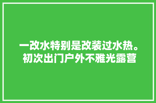 一改水特别是改装过水热。 初次出门户外不雅光露营  第1张
