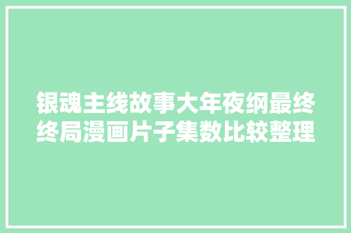银魂主线故事大年夜纲最终终局漫画片子集数比较整理  第1张