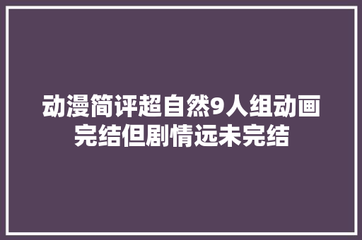 动漫简评超自然9人组动画完结但剧情远未完结