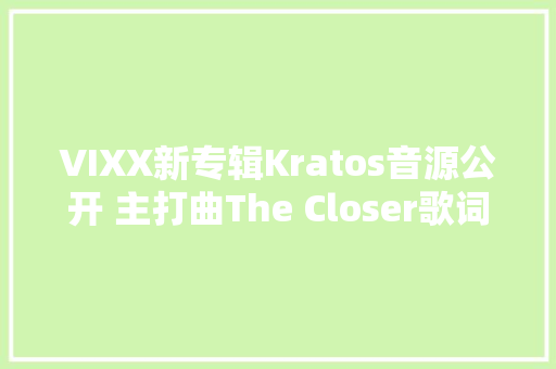 VIXX新专辑Kratos音源公开 主打曲The Closer歌词翻译MV试听