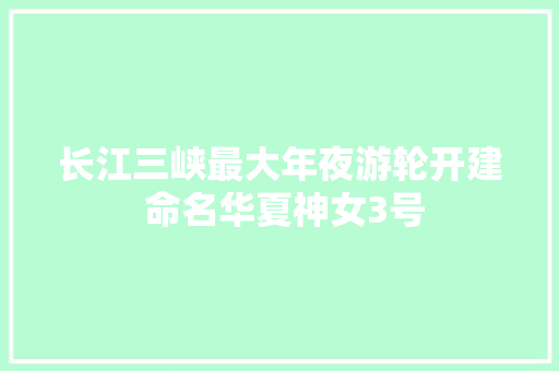 长江三峡最大年夜游轮开建 命名华夏神女3号  第1张