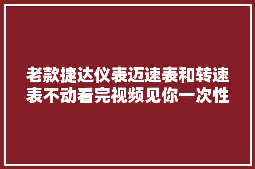 老款捷达仪表迈速表和转速表不动看完视频见你一次性