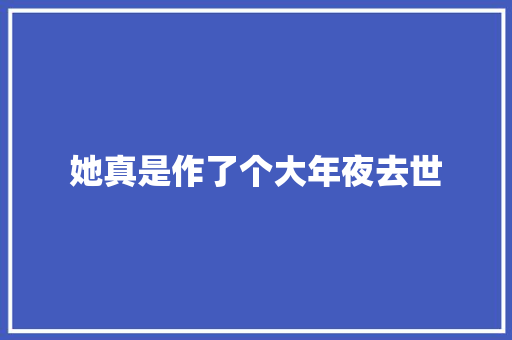 她真是作了个大年夜去世