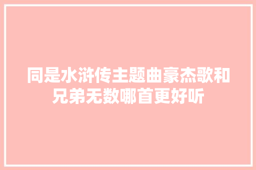 同是水浒传主题曲豪杰歌和兄弟无数哪首更好听  第1张