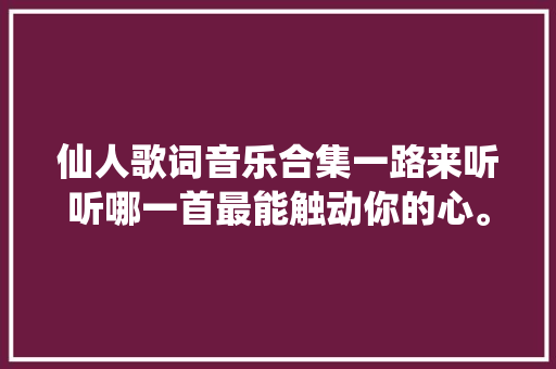 仙人歌词音乐合集一路来听听哪一首最能触动你的心。  第1张