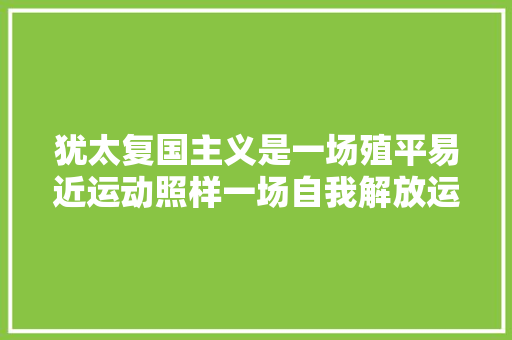 犹太复国主义是一场殖平易近运动照样一场自我解放运动  第1张