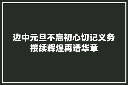 边中元旦不忘初心切记义务接续辉煌再谱华章  第1张