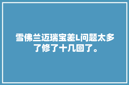 雪佛兰迈瑞宝差L问题太多了修了十几回了。  第1张