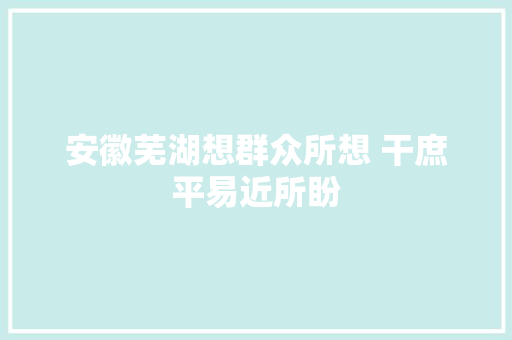 安徽芜湖想群众所想 干庶平易近所盼  第1张