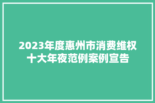 2023年度惠州市消费维权十大年夜范例案例宣告