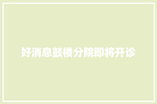 好消息鼓楼分院即将开诊