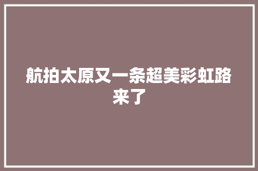 航拍太原又一条超美彩虹路来了