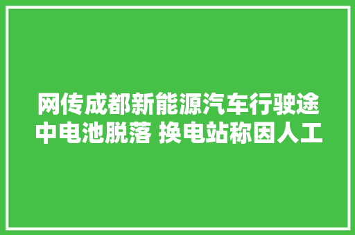 网传成都新能源汽车行驶途中电池脱落 换电站称因人工调试操作疏忽导致