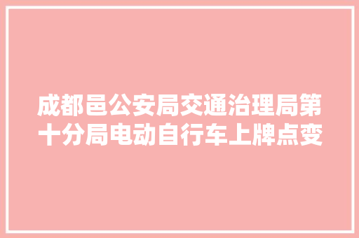 成都邑公安局交通治理局第十分局电动自行车上牌点变更啦