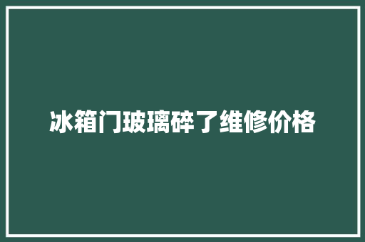 冰箱门玻璃碎了维修价格