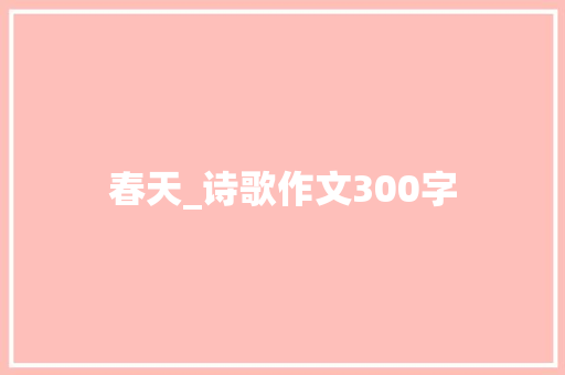 春天_诗歌作文300字 知识百科