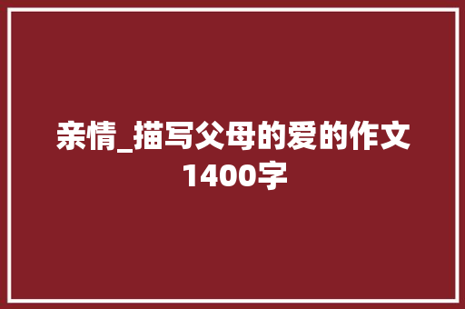 亲情_描写父母的爱的作文1400字 知识百科