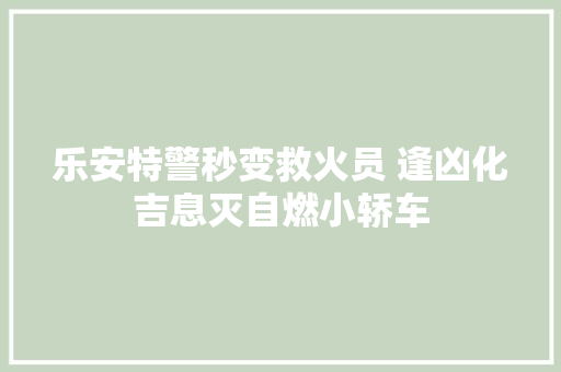 乐安特警秒变救火员 逢凶化吉息灭自燃小轿车 汽车知识