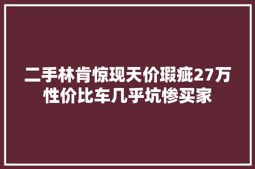 二手林肯惊现天价瑕疵27万性价比车几乎坑惨买家