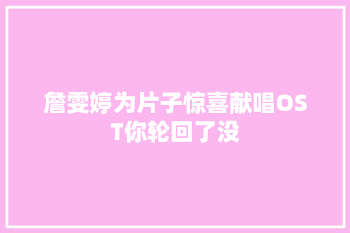 詹雯婷为片子惊喜献唱OST你轮回了没  第1张