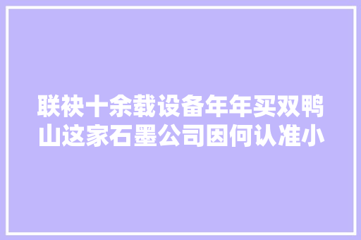 联袂十余载设备年年买双鸭山这家石墨公司因何认准小松  第1张