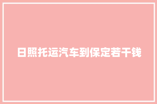 日照托运汽车到保定若干钱  第1张