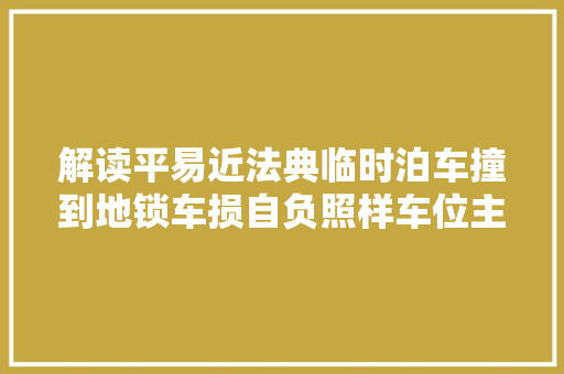 解读平易近法典临时泊车撞到地锁车损自负照样车位主人赔偿  第1张