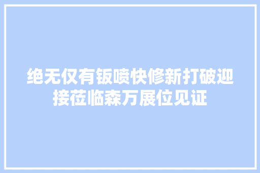 绝无仅有钣喷快修新打破迎接莅临森万展位见证  第1张