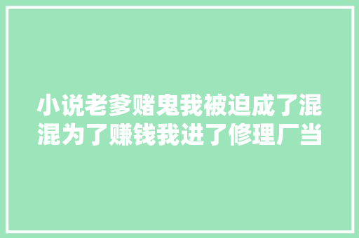 小说老爹赌鬼我被迫成了混混为了赚钱我进了修理厂当学徒  第1张