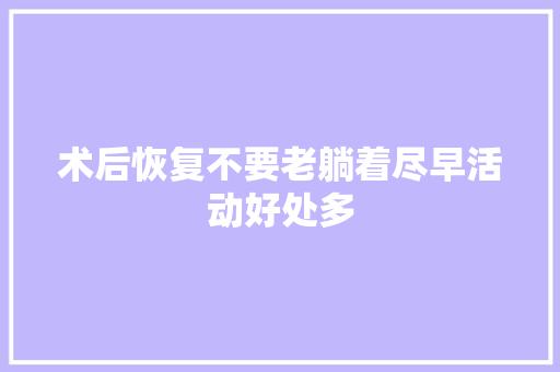 术后恢复不要老躺着尽早活动好处多  第1张