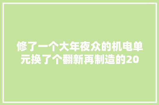 修了一个大年夜众的机电单元换了个翻新再制造的2000多块钱  第1张