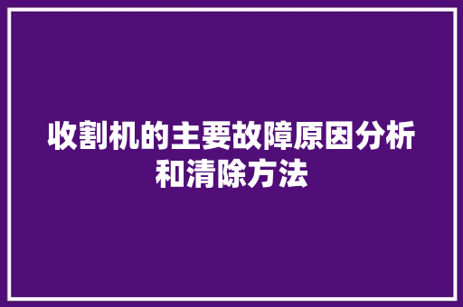 收割机的主要故障原因分析和清除方法 汽车知识