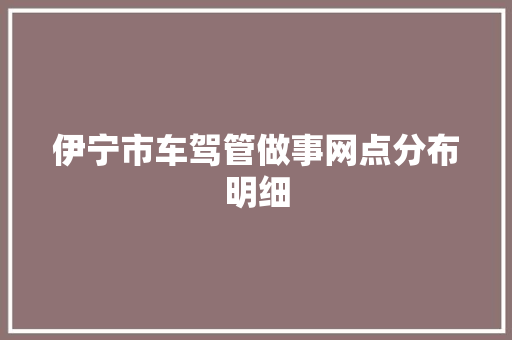 伊宁市车驾管做事网点分布明细  第1张